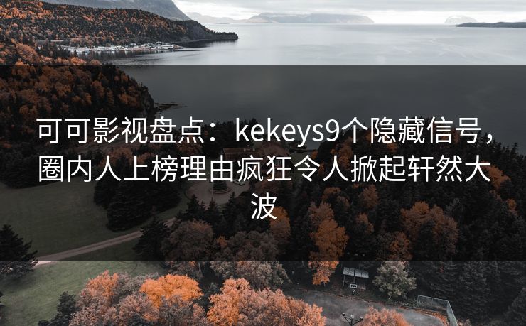 可可影视盘点:kekeys9个隐藏信号,圈内人上榜理由疯狂令人掀起轩然大波