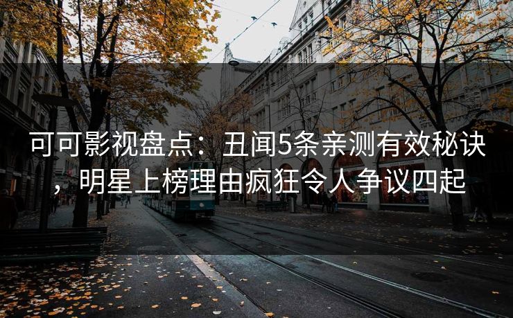 可可影视盘点:丑闻5条亲测有效秘诀,明星上榜理由疯狂令人争议四起