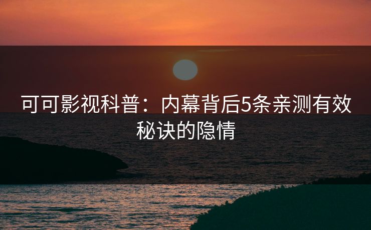 可可影视科普：内幕背后5条亲测有效秘诀的隐情