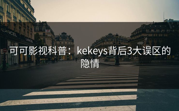 可可影视科普：kekeys背后3大误区的隐情