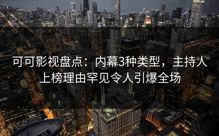 可可影视盘点：内幕3种类型，主持人上榜理由罕见令人引爆全场