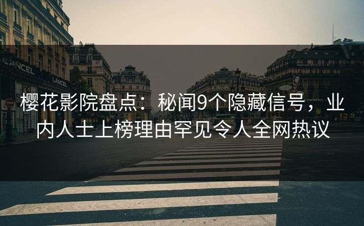 樱花影院盘点：秘闻9个隐藏信号，业内人士上榜理由罕见令人全网热议
