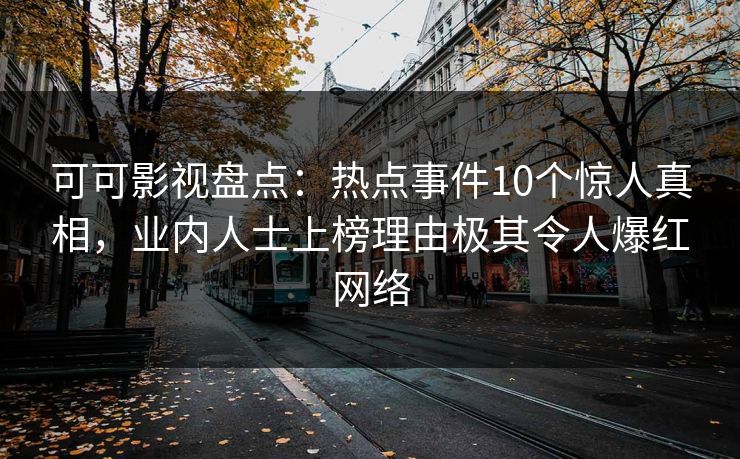 可可影视盘点：热点事件10个惊人真相，业内人士上榜理由极其令人爆红网络